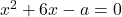 x^2 + 6x - a = 0